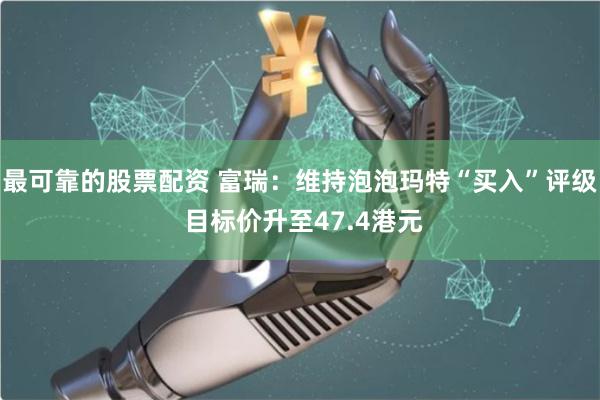 最可靠的股票配资 富瑞:维持泡泡玛特“买入”评级 目标价升至47.4港元