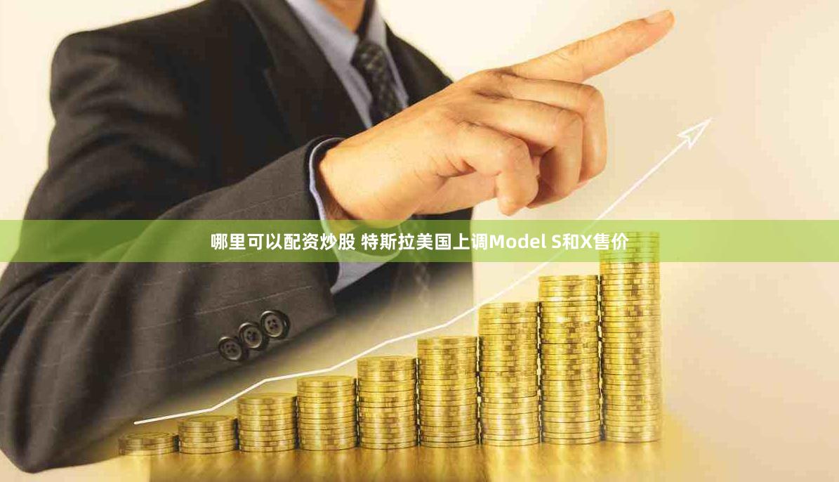 哪里可以配资炒股 特斯拉美国上调Model S和X售价