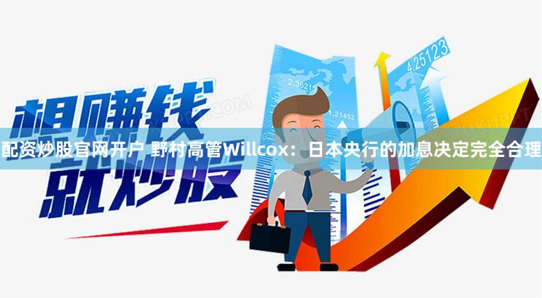 配资炒股官网开户 野村高管Willcox:日本央行的加息决定完全合理