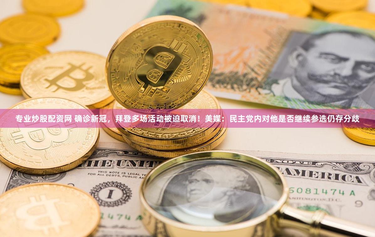 专业炒股配资网 确诊新冠,拜登多场活动被迫取消!美媒:民主党内对他是否继续参选仍存分歧
