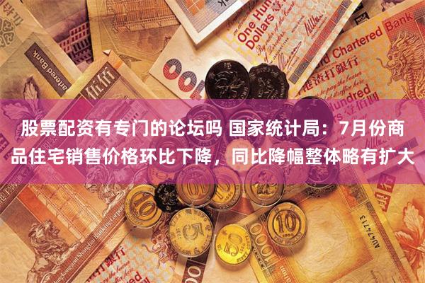 股票配资有专门的论坛吗 国家统计局:7月份商品住宅销售价格环比下降,同比降幅整体略有扩大