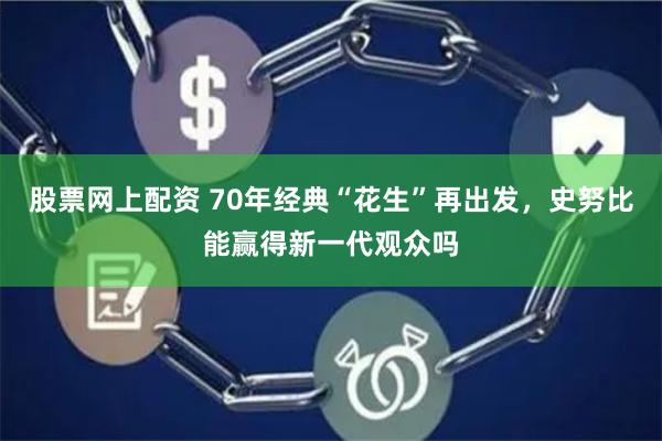 股票网上配资 70年经典“花生”再出发,史努比能赢得新一代观众吗
