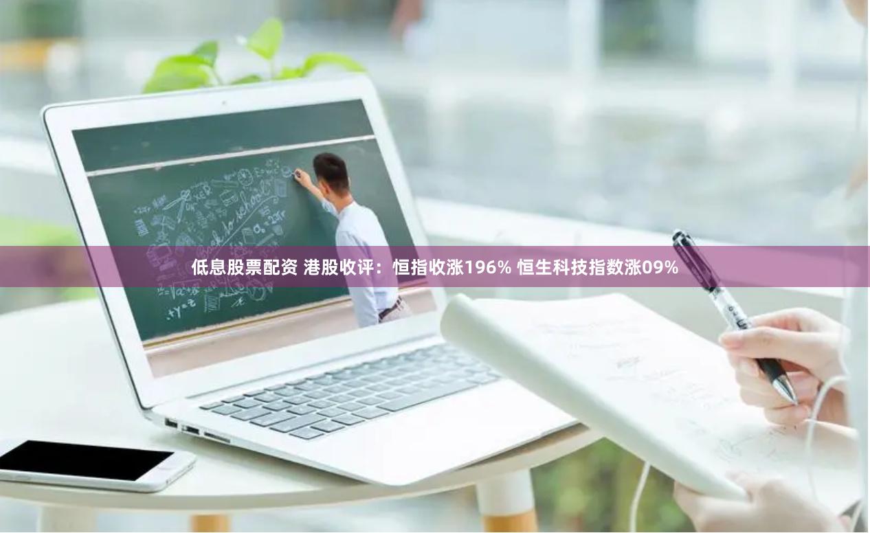 低息股票配资 港股收评:恒指收涨196% 恒生科技指数涨09%