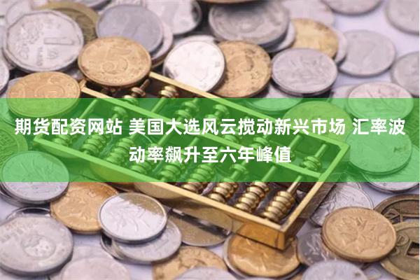 期货配资网站 美国大选风云搅动新兴市场 汇率波动率飙升至六年峰值