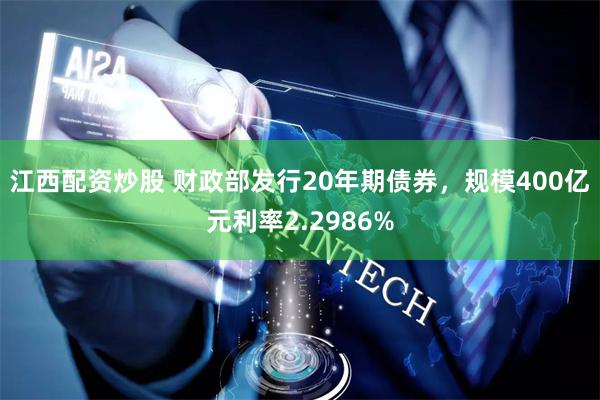 江西配资炒股 财政部发行20年期债券,规模400亿元利率2.2986%