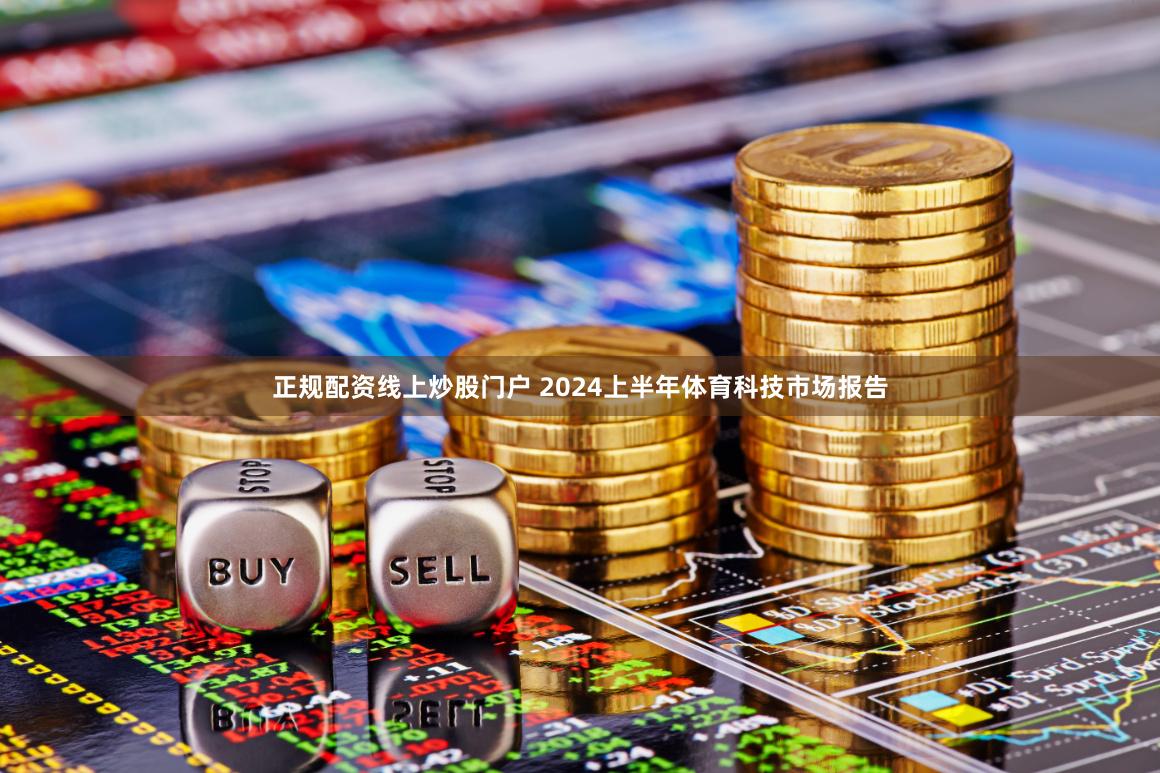 正规配资线上炒股门户 2024上半年体育科技市场报告