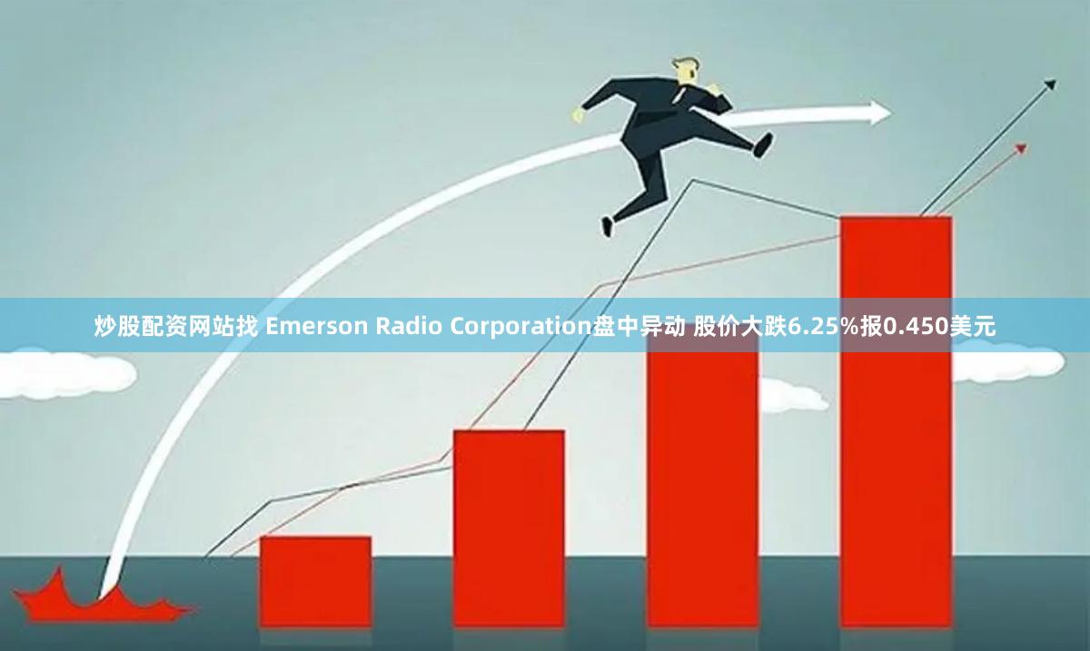 炒股配资网站找 Emerson Radio Corporation盘中异动 股价大跌6.25%报0.450美元