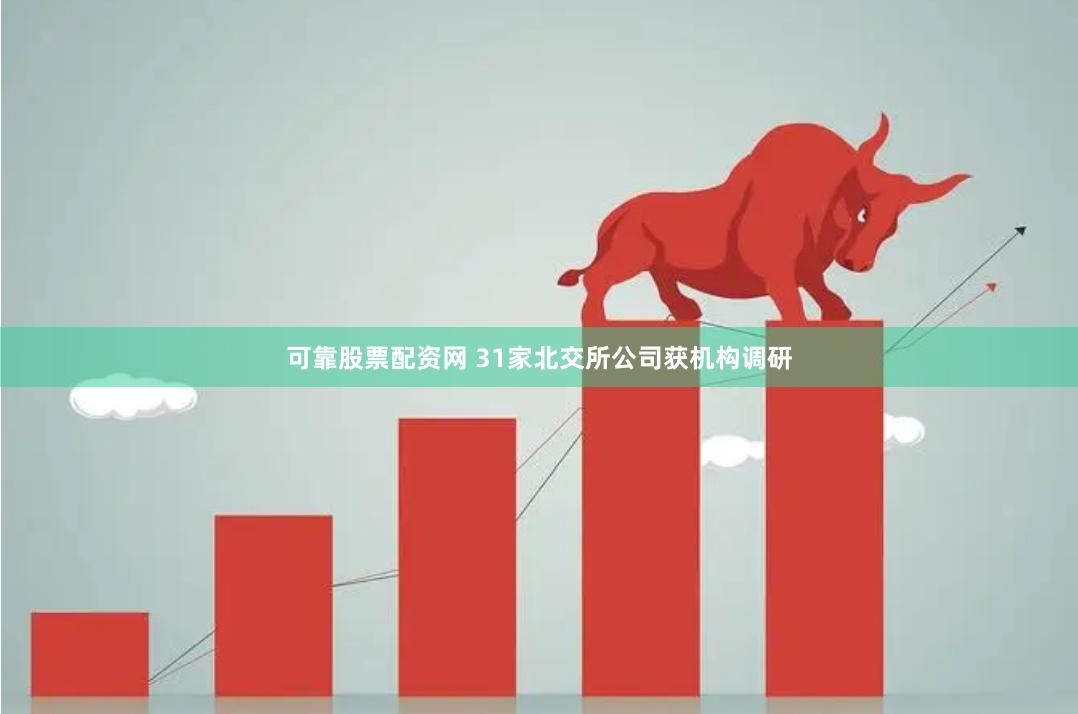 可靠股票配资网 31家北交所公司获机构调研