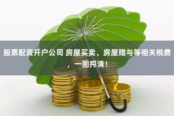 股票配资开户公司 房屋买卖、房屋赠与等相关税费,一图捋清!