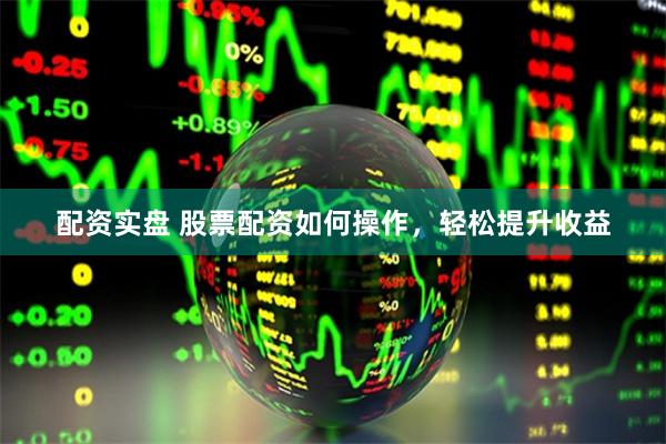 配资实盘 股票配资如何操作,轻松提升收益