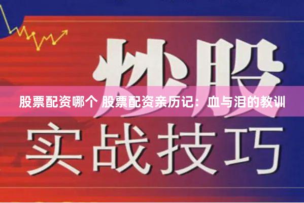 股票配资哪个 股票配资亲历记:血与泪的教训