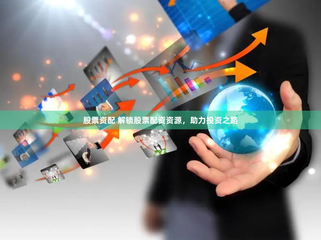 股票资配 解锁股票配资资源,助力投资之路