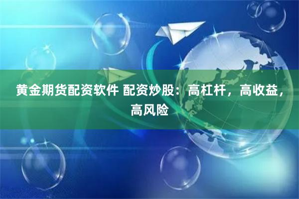 黄金期货配资软件 配资炒股:高杠杆,高收益,高风险