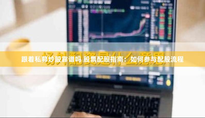 跟着私募炒股靠谱吗 股票配股指南:如何参与配股流程