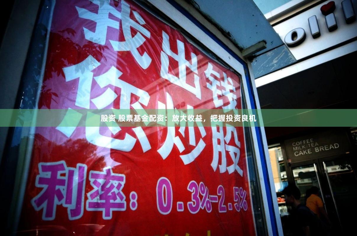 股资 股票基金配资:放大收益,把握投资良机
