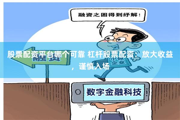 股票配资平台哪个可靠 杠杆股票配资:放大收益,谨慎入场