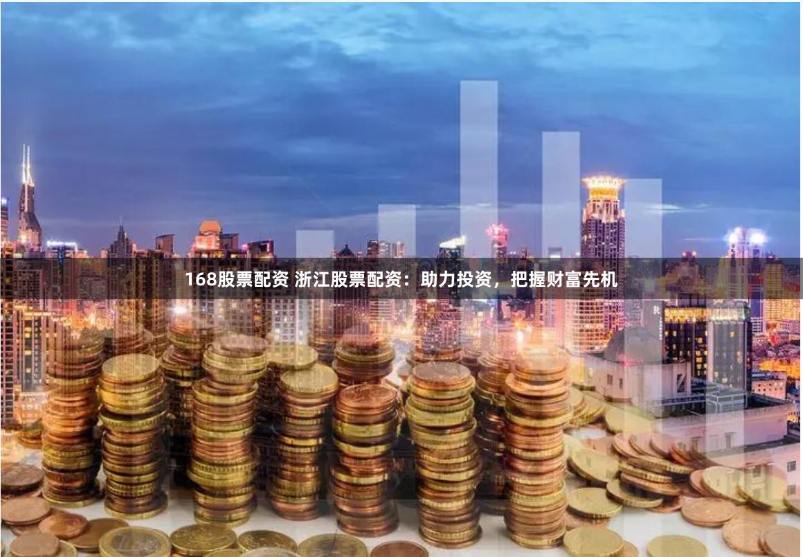 168股票配资 浙江股票配资:助力投资,把握财富先机