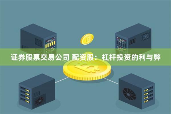 证券股票交易公司 配资股:杠杆投资的利与弊