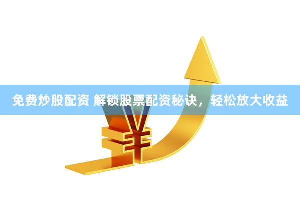 免费炒股配资 解锁股票配资秘诀,轻松放大收益