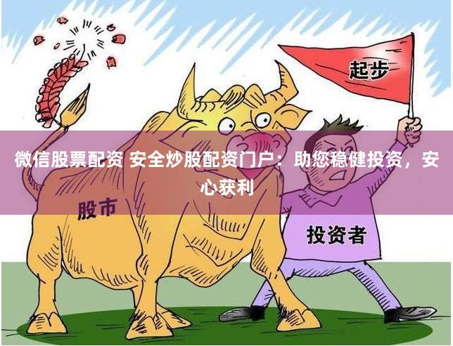 微信股票配资 安全炒股配资门户:助您稳健投资,安心获利