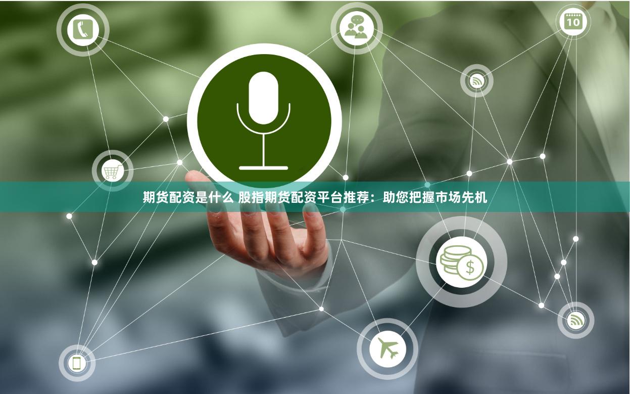 期货配资是什么 股指期货配资平台推荐:助您把握市场先机