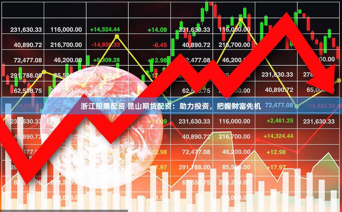浙江股票配资 昆山期货配资:助力投资,把握财富先机