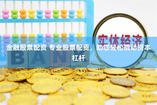 金融股票配资 专业股票配资,助您轻松撬动资本杠杆