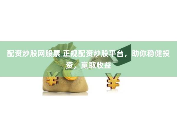 配资炒股网股票 正规配资炒股平台,助你稳健投资,赢取收益