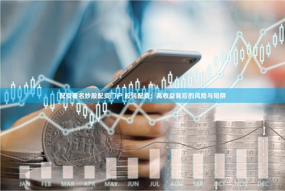 配资著名炒股配资门户 股民配资:高收益背后的风险与陷阱