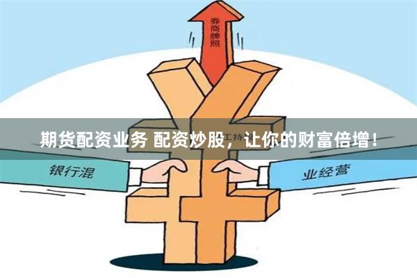 期货配资业务 配资炒股,让你的财富倍增!