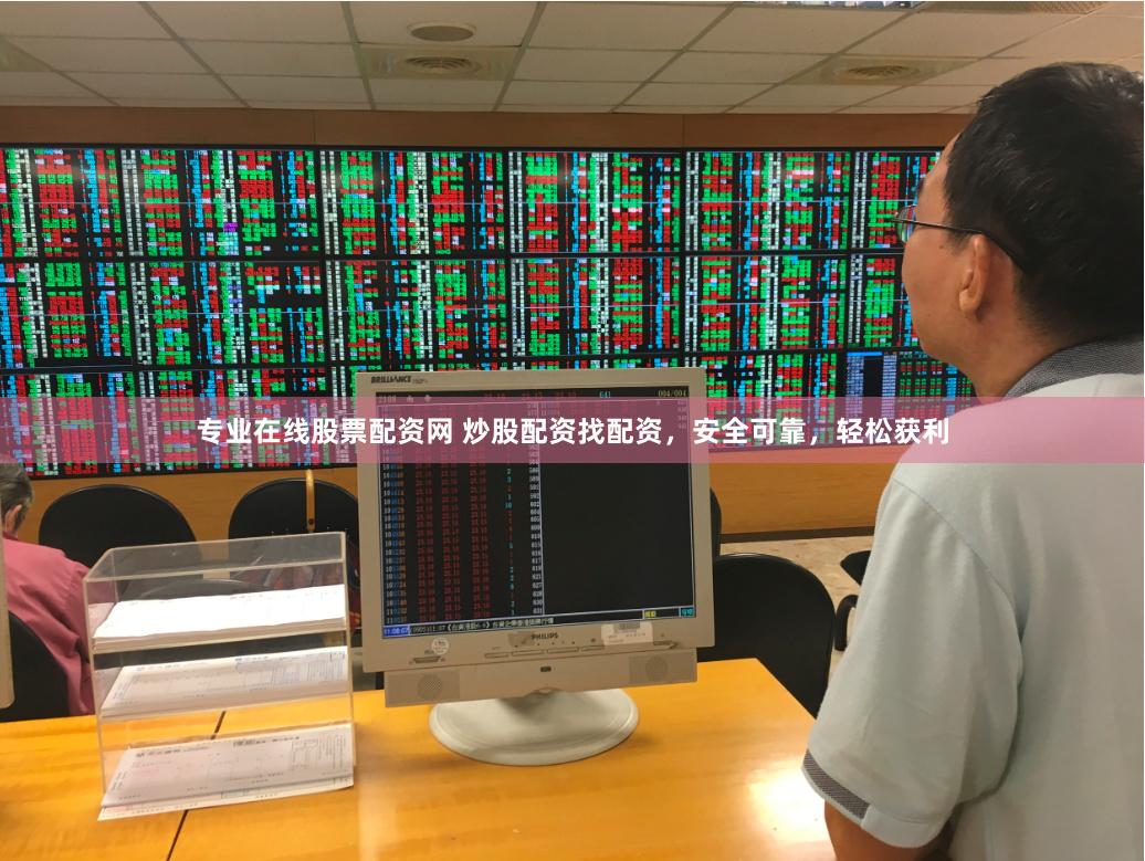 专业在线股票配资网 炒股配资找配资,安全可靠,轻松获利