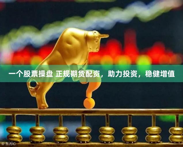 一个股票操盘 正规期货配资,助力投资,稳健增值