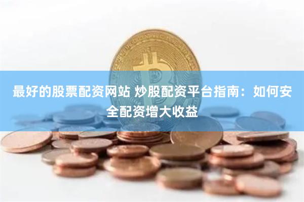 最好的股票配资网站 炒股配资平台指南:如何安全配资增大收益