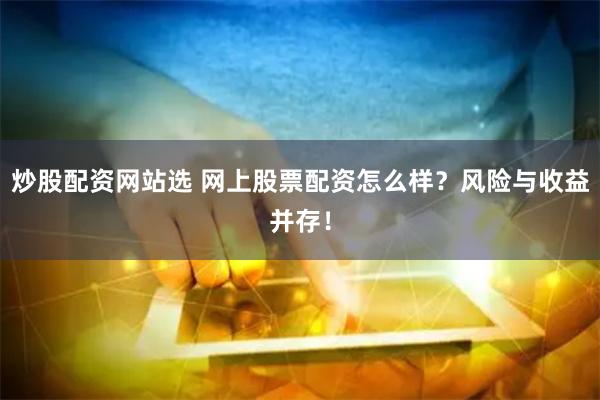 炒股配资网站选 网上股票配资怎么样?风险与收益并存!