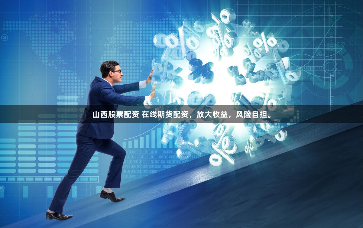 山西股票配资 在线期货配资,放大收益,风险自担。