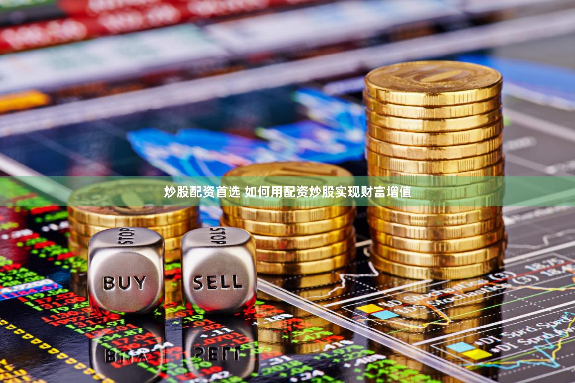 炒股配资首选 如何用配资炒股实现财富增值