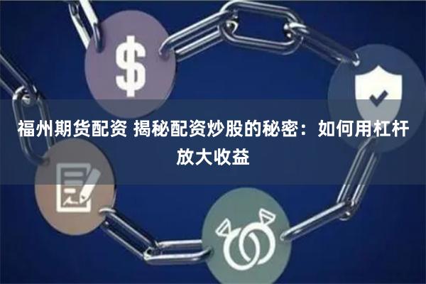 福州期货配资 揭秘配资炒股的秘密:如何用杠杆放大收益