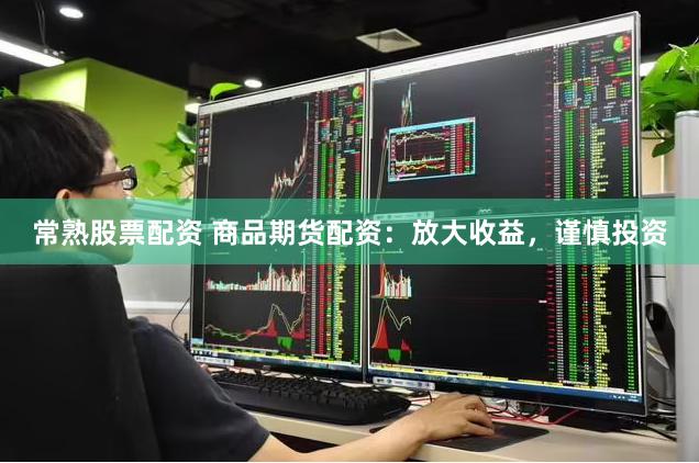 常熟股票配资 商品期货配资:放大收益,谨慎投资