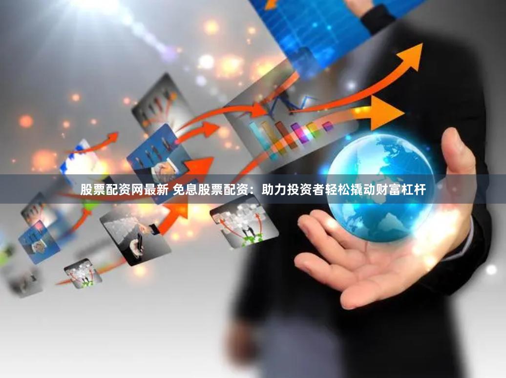 股票配资网最新 免息股票配资:助力投资者轻松撬动财富杠杆