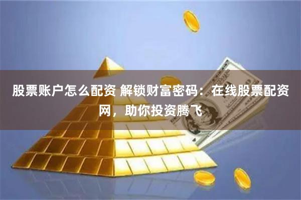 股票账户怎么配资 解锁财富密码:在线股票配资网,助你投资腾飞