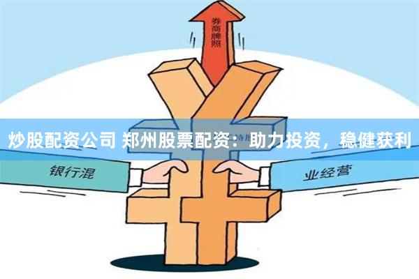 炒股配资公司 郑州股票配资:助力投资,稳健获利