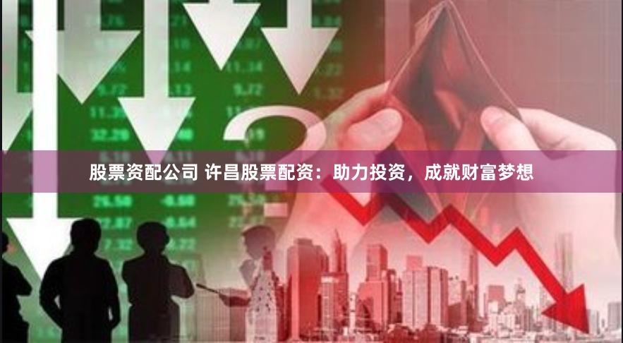 股票资配公司 许昌股票配资:助力投资,成就财富梦想