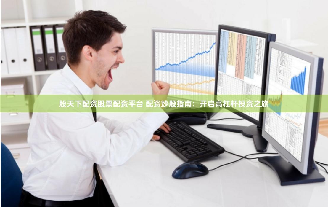 股天下配资股票配资平台 配资炒股指南:开启高杠杆投资之旅