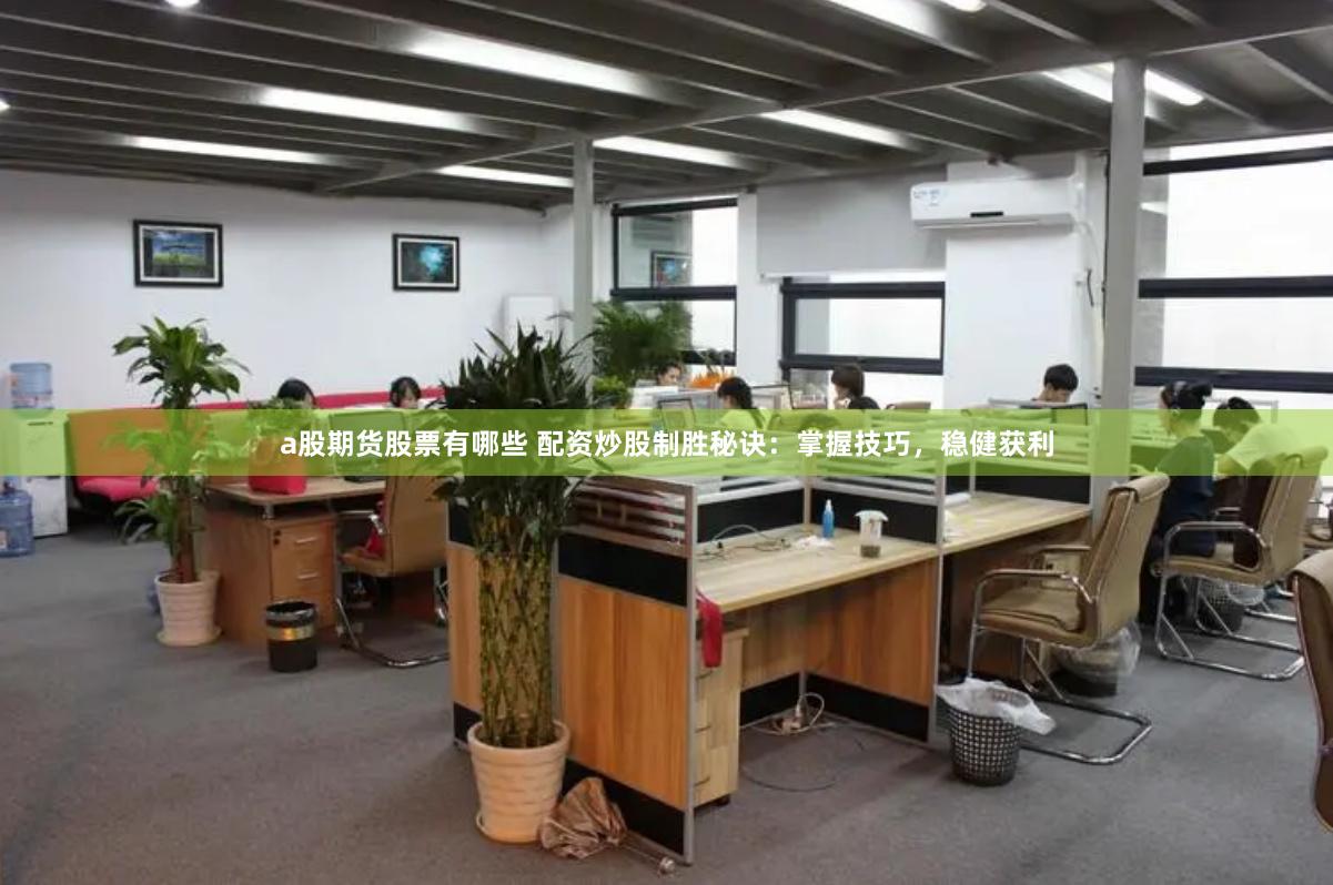 a股期货股票有哪些 配资炒股制胜秘诀:掌握技巧,稳健获利