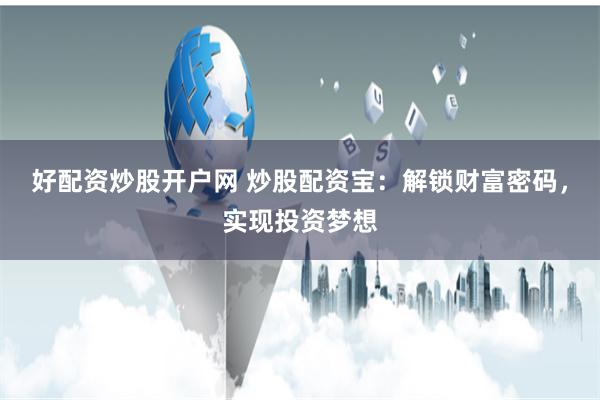 好配资炒股开户网 炒股配资宝:解锁财富密码,实现投资梦想