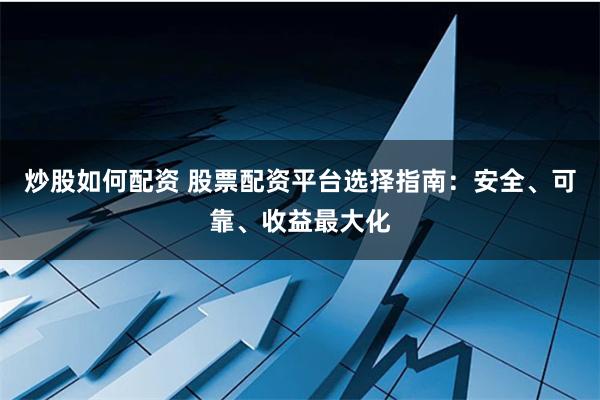 炒股如何配资 股票配资平台选择指南:安全、可靠、收益最大化