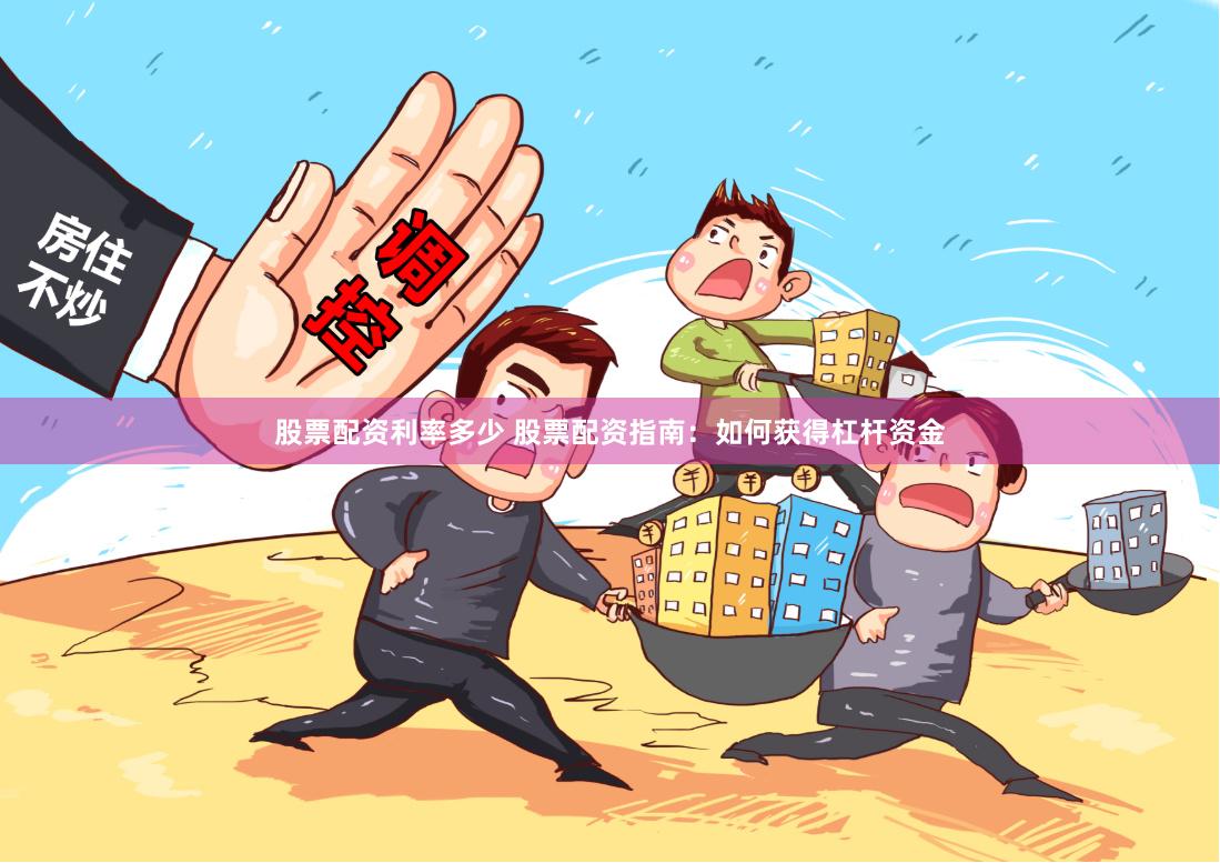 股票配资利率多少 股票配资指南:如何获得杠杆资金
