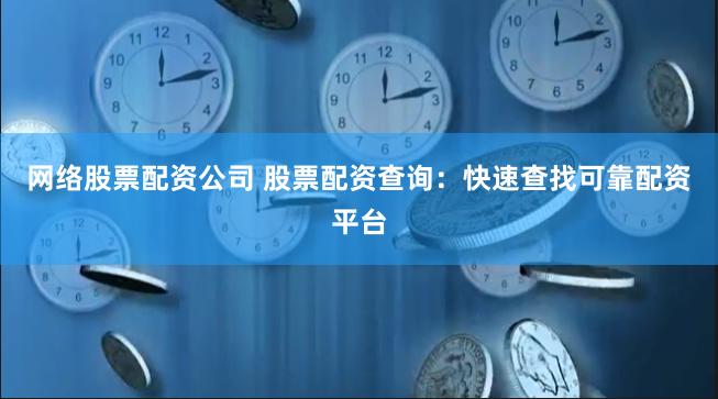网络股票配资公司 股票配资查询:快速查找可靠配资平台