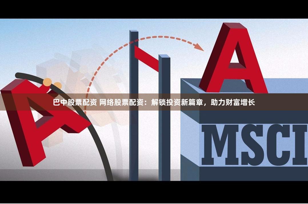 巴中股票配资 网络股票配资:解锁投资新篇章,助力财富增长