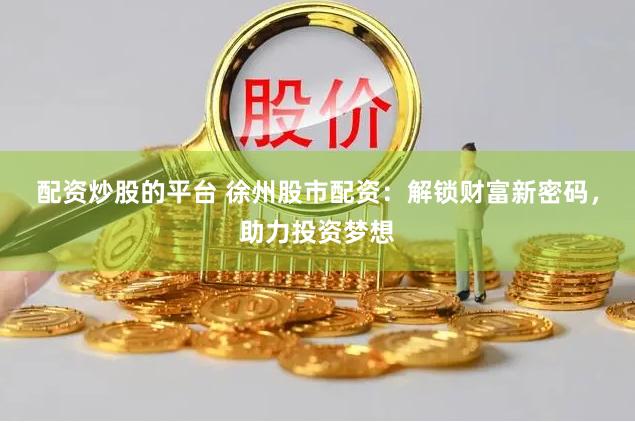 配资炒股的平台 徐州股市配资:解锁财富新密码,助力投资梦想